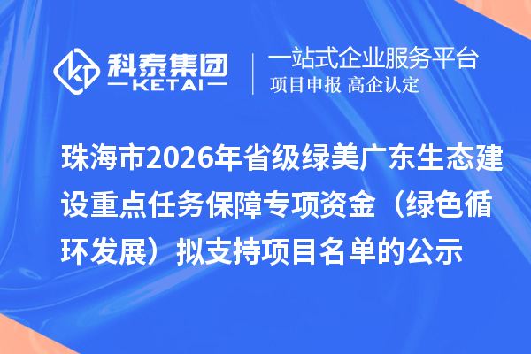 珠海市2026年省级绿美广东生态建设重点任务保障专项资金(绿色循环发展)拟支持项目名单的公示
