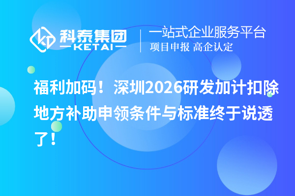 福利加码!深圳2026<a href=//m.auto-fm.com/fuwu/jiajikouchu.html target=_blank class=infotextkey>研发加计扣除</a>地方补助申领条件与标准终于说透了!