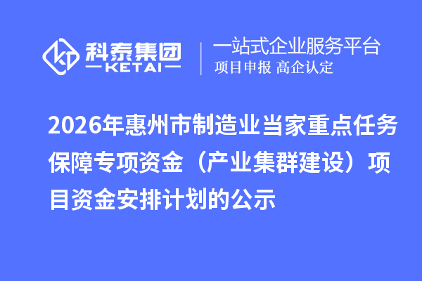 2026年惠州市制造业当家重点任务保障专项资金(产业集群建设)项目资金安排计划的公示