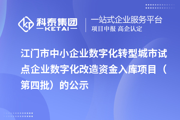 江门市中小企业数字化转型城市试点企业数字化改造资金入库项目(第四批)的公示