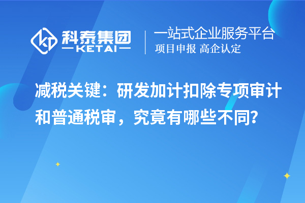 减税关键:<a href=//m.auto-fm.com/fuwu/jiajikouchu.html target=_blank class=infotextkey>研发加计扣除</a>专项审计和普通税审,究竟有哪些不同?