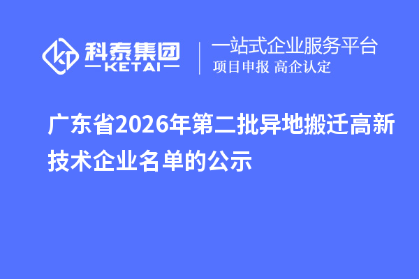 广东省2026年第二批异地搬迁高新技术企业名单的公示