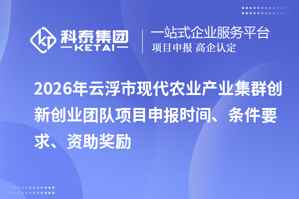 2026年云浮市现代农业产业集群创新创业团队项目申报时间、条件要求、资助奖励