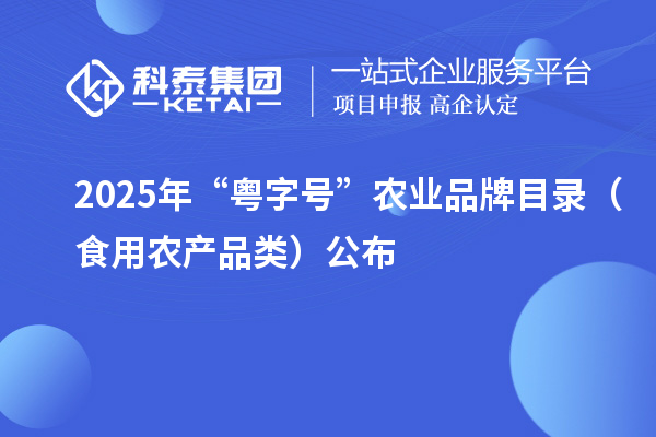 2025年“粤字号”农业品牌目录(食用农产品类)公布