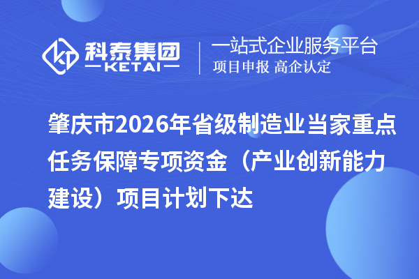 肇庆市2026年省级制造业当家重点任务保障专项资金(产业创新能力建设)项目计划下达