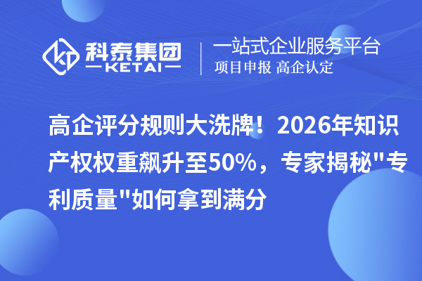 高企评分规则大洗牌!2026年知识产权权重飙升至50%,专家揭秘专利质量如何拿到满分