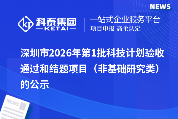 深圳市2026年第1批科技计划验收通过和结题项目(非基础研究类)的公示