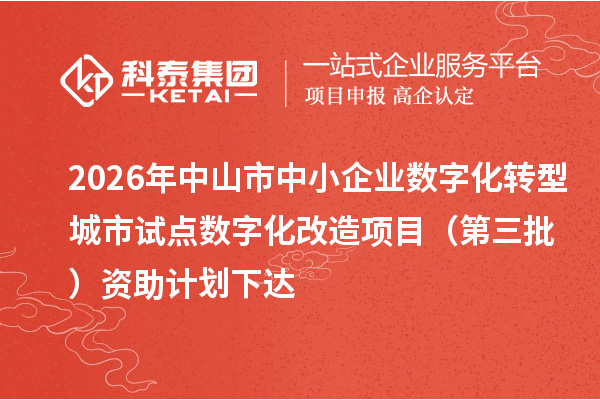 2026年中山市中小企业数字化转型城市试点数字化改造项目(第三批)资助计划下达