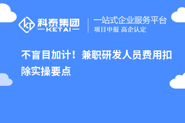 不盲目加计!兼职研发人员费用扣除实操要点