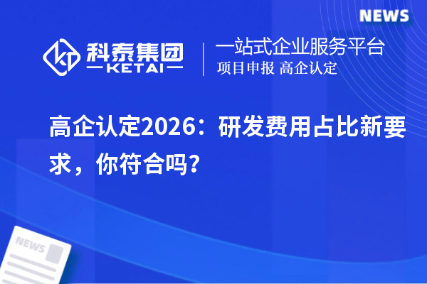 高企认定 2026:研发费用占比新要求,你符合吗?