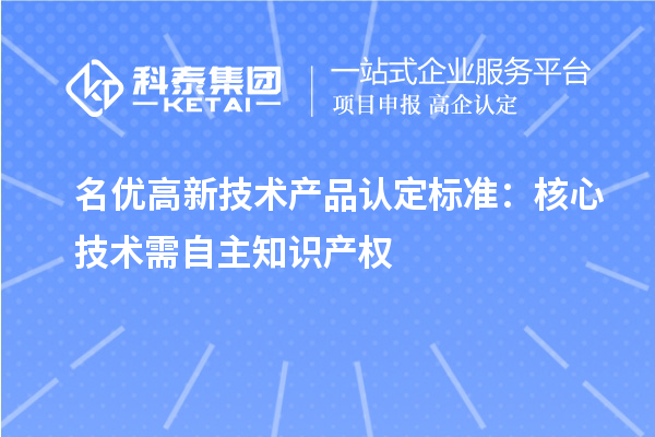 <a href=//m.auto-fm.com/fuwu/mingyougaopin.html target=_blank class=infotextkey>名优高新技术产品</a>认定标准:核心技术需自主知识产权