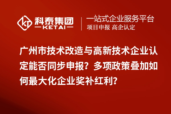 广州市<a href=//m.auto-fm.com/fuwu/jishugaizao.html target=_blank class=infotextkey>技术改造</a>与<a href=//m.auto-fm.com target=_blank class=infotextkey>
</a>能否同步申报?多项政策叠加如何最大化企业奖补红利?