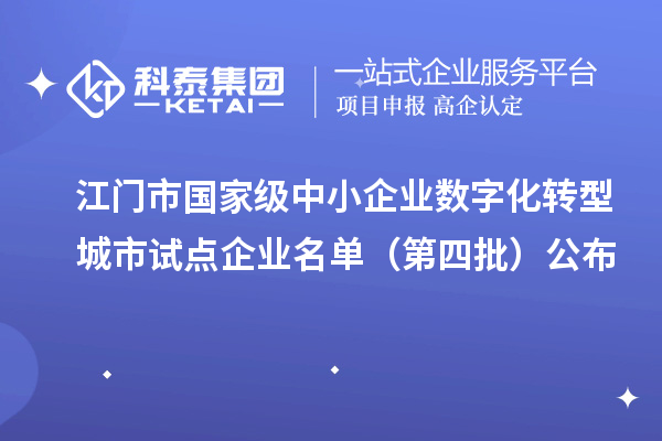 江门市国家级中小企业数字化转型城市试点企业名单(第四批)公布