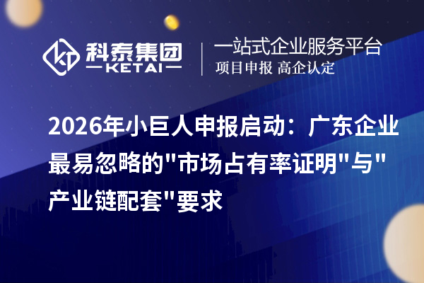 2026年小巨人申报启动:广东企业最易忽略的市场占有率证明与产业链配套要求