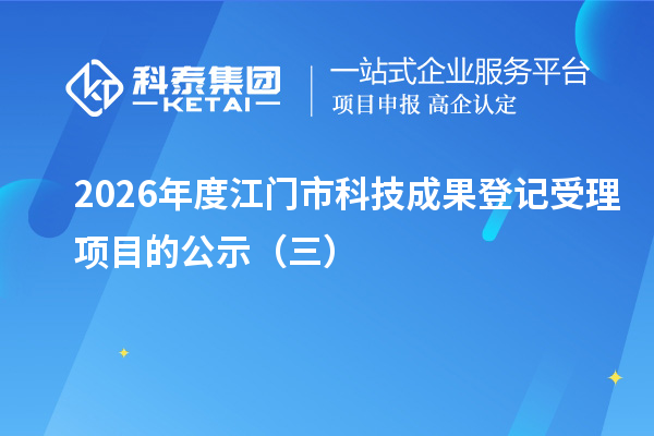 2026年度江门市科技成果登记受理项目的公示(三)