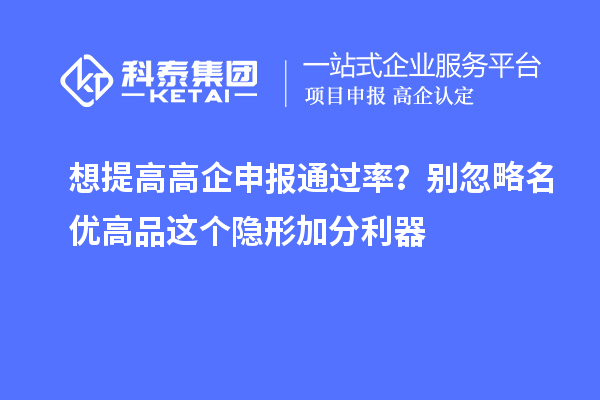 想提高高企申报通过率?别忽略名优高品这个隐形加分利器