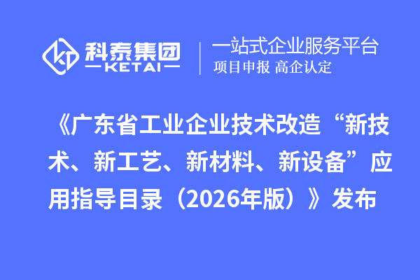 《广东省工业企业技术改造“新技术、新工艺、新材料、新设备”应用指导目录(2026年版)》发布