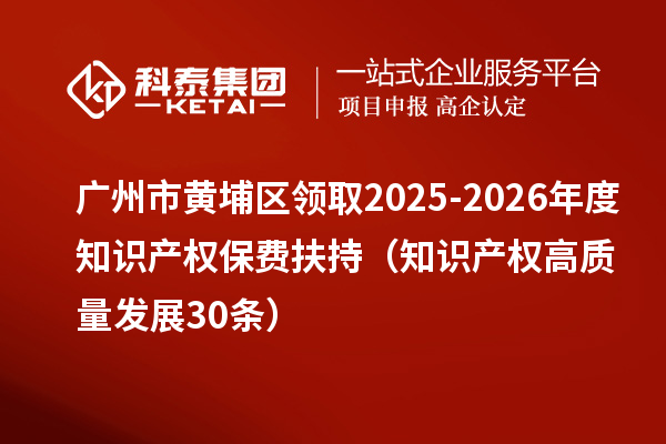 广州市黄埔区领取2025-2026年度知识产权保费扶持(知识产权高质量发展30条)