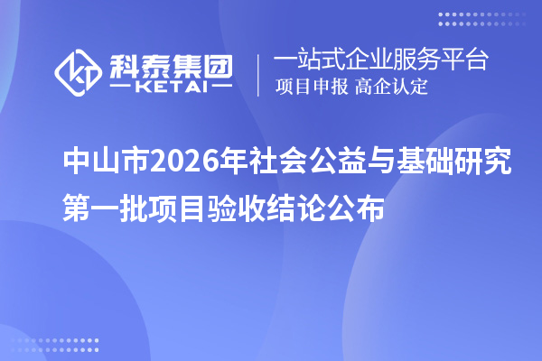 中山市2026年社会公益与基础研究第一批项目验收结论公布