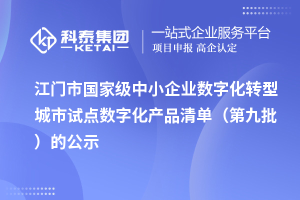 江门市国家级中小企业数字化转型城市试点数字化产品清单(第九批)的公示