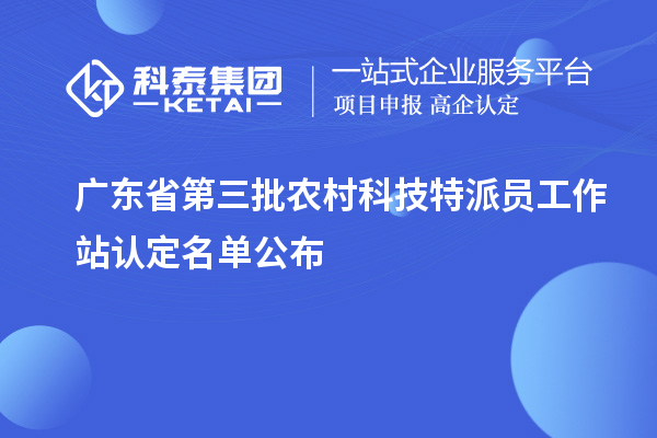 广东省第三批农村科技特派员工作站认定名单公布