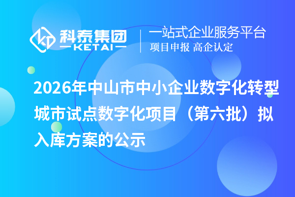 2026年中山市中小企业数字化转型城市试点数字化项目(第六批)拟入库方案的公示