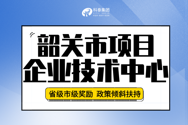 2022年韶关市企业技术中心认定申报条件、申报要求及流程！