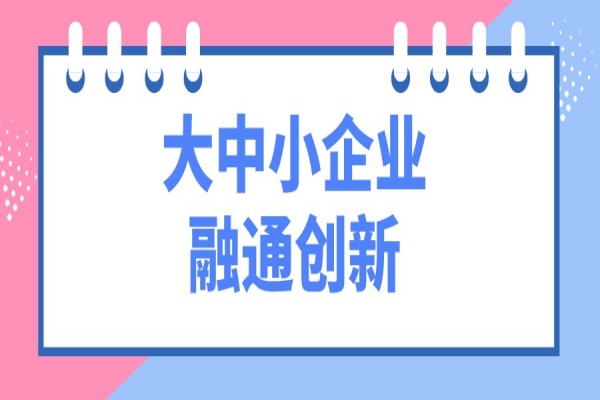 工信部等十一部门开展“携手行动” 促进大中小企业融通创新