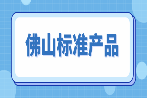 2022年佛山标准产品申报的通知