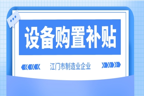 2022年江门市制造业企业设备购置补贴(第二季度、第三季度)申报