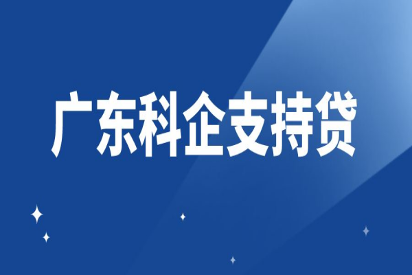 助力科技型中小企业专属融资服务（“广东科企支持贷”）实施方案