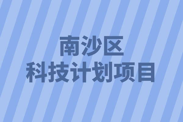 2022年南沙区重点领域科技计划项目申报（条件、好处、时间）