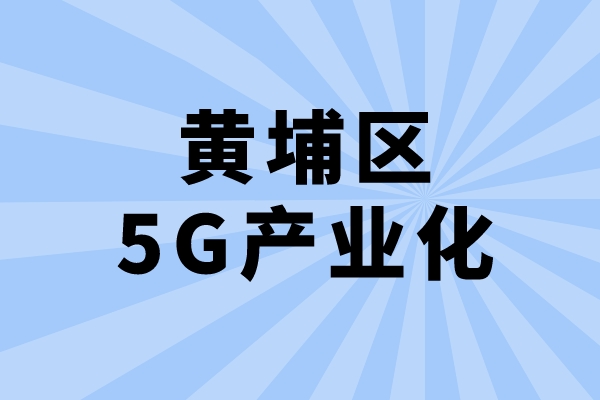 2022年广州市黄埔区促进5G产业化发展办法兑现工作（申报时间、条件、奖励）