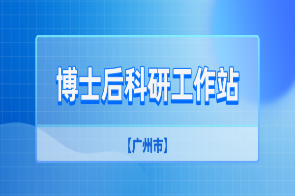 广州市2022年第二批博士后科研工作站新设站申报工作