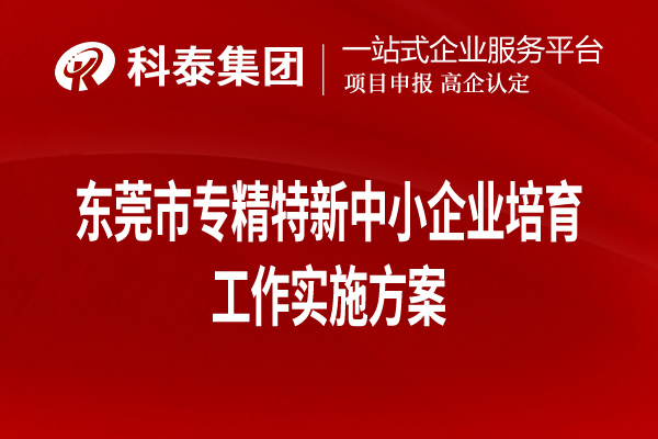 东莞市专精特新中小企业培育工作实施方案（全文，可下载）