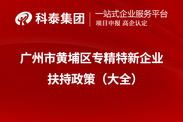 广州市黄埔区专精特新企业扶持政策