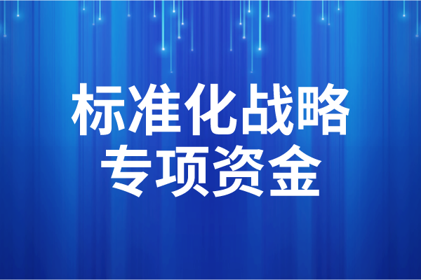 2023年度广东省标准化战略专项资金后补助项目申报（时间、条件）