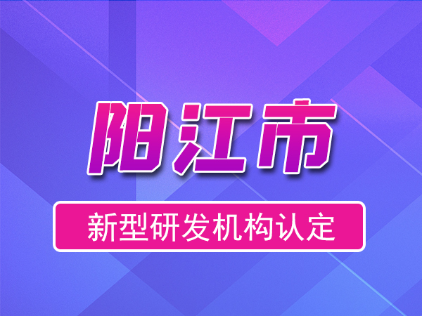 阳江市2023年度市级新型研发机构申报（奖励、条件、流程）