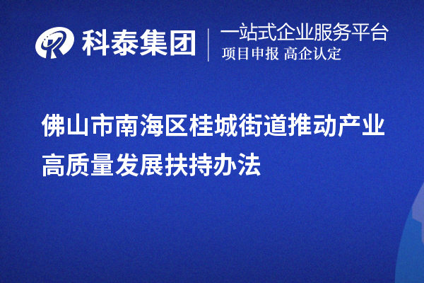 佛山市南海区桂城街道推动产业高质量发展扶持办法