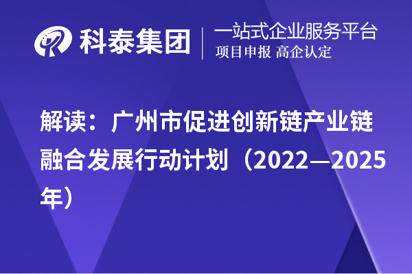 解读：广州市促进创新链产业链融合发展行动计划（2022—2025年）