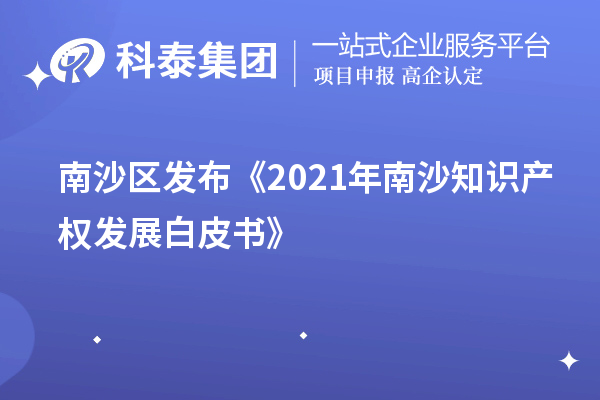 南沙区发布《2021年南沙知识产权发展白皮书》