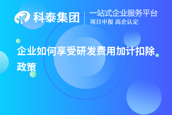 企业如何享受研发费用加计扣除政策