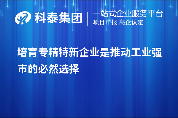 培育专精特新企业是推动工业强市的必然选择