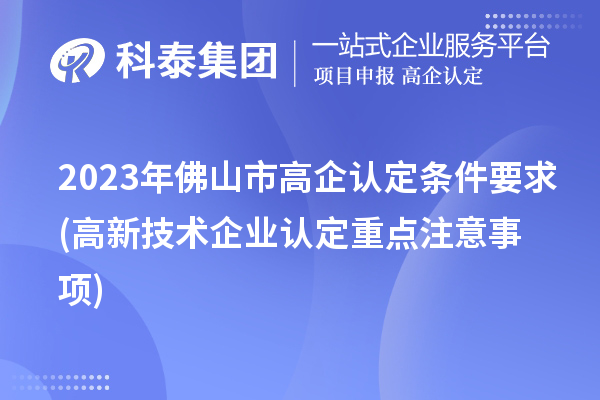 2023年佛山市高企认定条件要求(
重点注意事项)