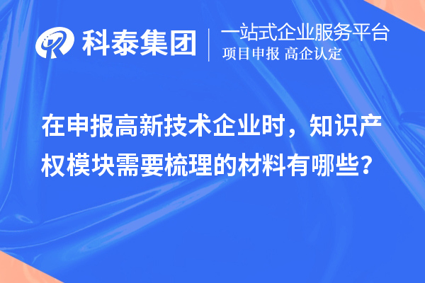 在申报高新技术企业时，知识产权模块需要梳理的材料有哪些？