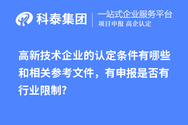 高新技术企业的认定条件有哪些和相关参考文件，有申报是否有行业限制?