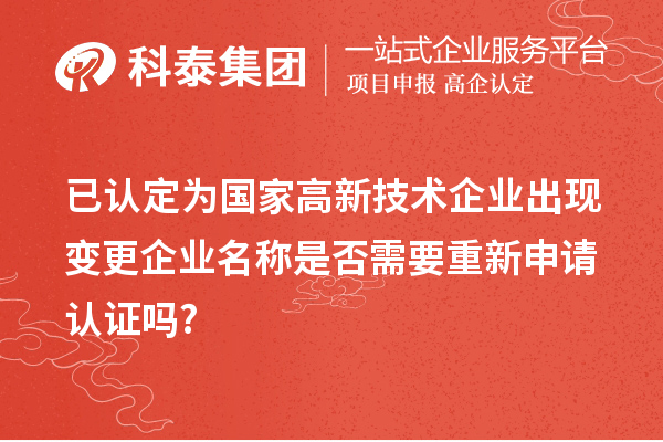 已认定为国家高新技术企业出现变更企业名称是否需要重新申请认证吗?