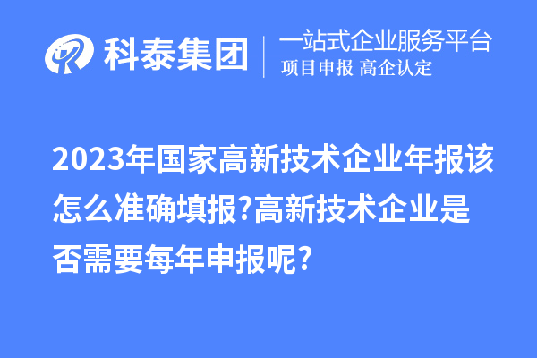 2023年国家高新技术企业年报该怎么准确填报?高新技术企业是否需要每年申报呢?