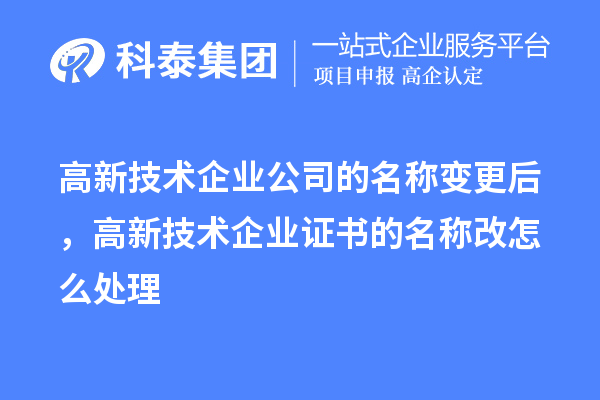 高新技术企业公司的名称变更后，高新技术企业证书的名称改怎么处理