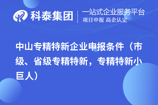 中山专精特新企业申报条件（市级、省级专精特新，专精特新小巨人）